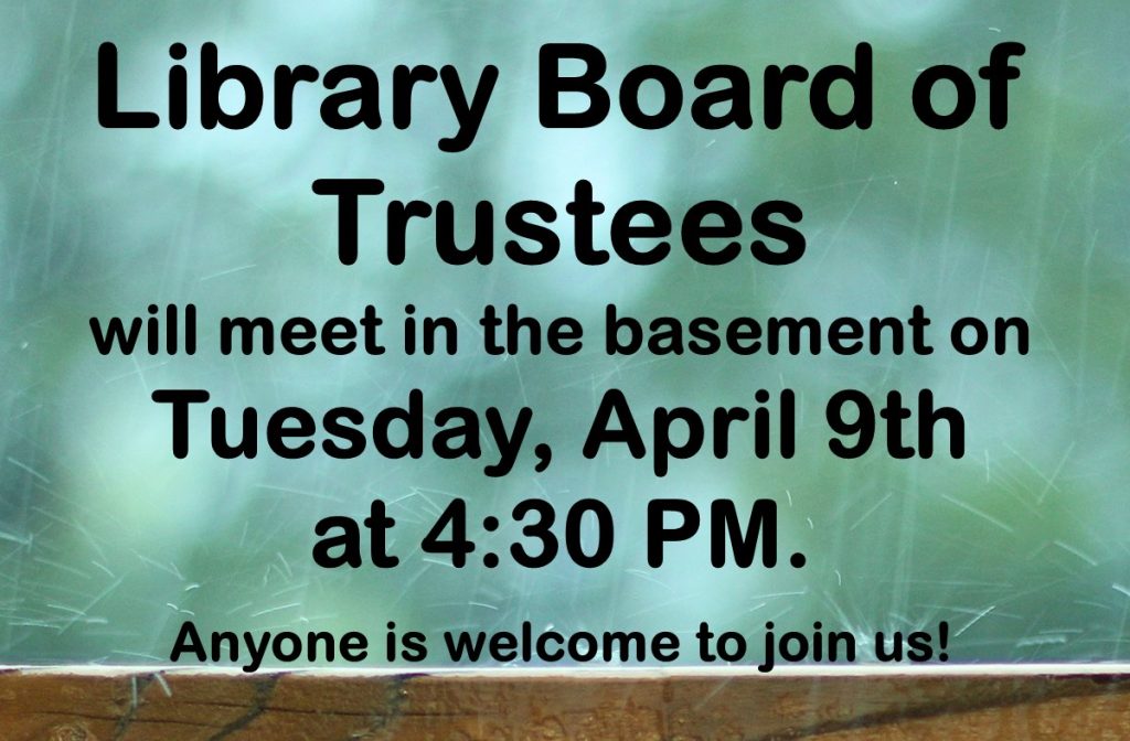 Library Board of Trustees will meet int he basement on Tuesday, April 9th at 4:30 PM. Anyone is welcome to join us!