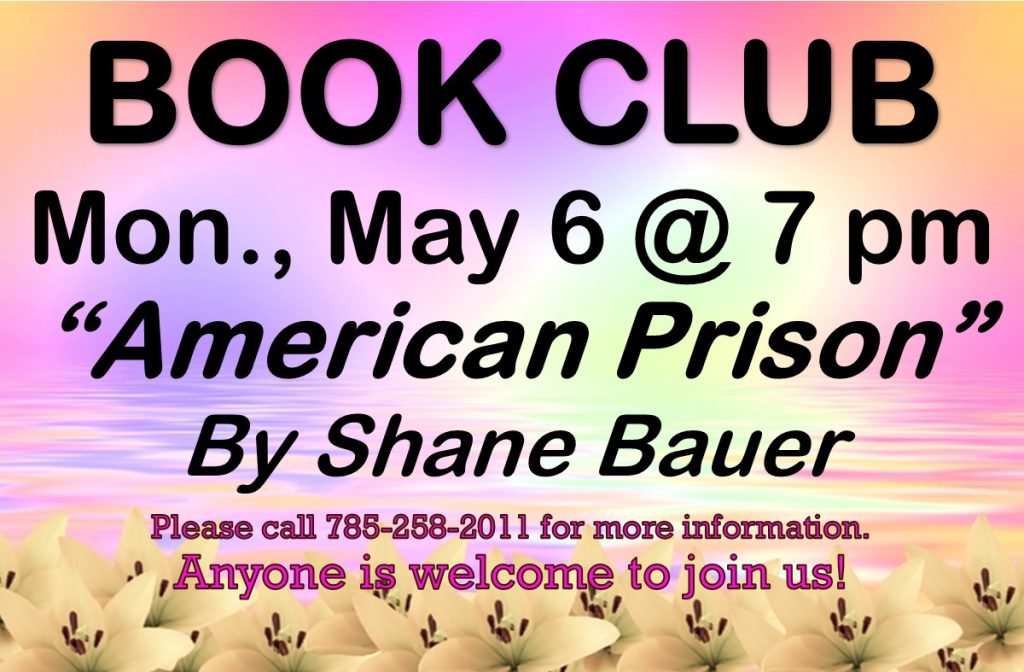 Book Club Mon., May 6 @ 7 pm "American Prison" by Shane Bauer Please call 785-258-2011 for more information. Anyone is welcome to join us!
