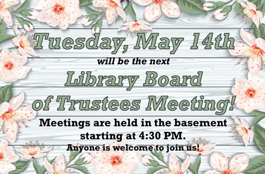 Tuesday, May 14th will be the next Library Board of Trustees Meeting! Meetings are held in the basement starting at 4:30 PM. Anyone is welcome to join us!