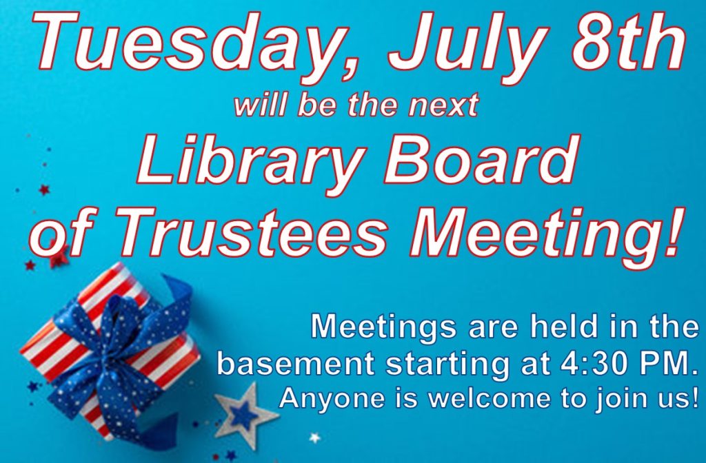 Tuesday, July 8th will be the next Library Board of Trustees Meeting! Meetings are held in the basement starting at 4:30 PM. Anyone is welcome to join us!