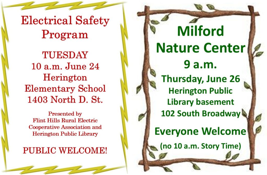Electrical Safety Program TUESDAY 10 a.m. June 24 Herington Elementary School 1403 North D. St. Presented by Flint Hills Rural Electric Cooperative Association and Herington Public Library PUBLIC WELCOME! Milford Nature Center 9 a.m. Thursday, June 26 Herington Public Library basement 102 South Broadway Everyone Welcome (no 10 a.m. Story Time)