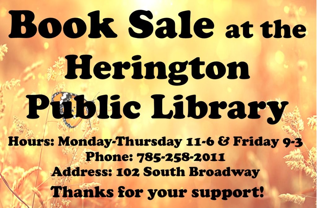 Book Sale at the Herington Public Library Hours: Monday-Thursday 11-6 & Friday 9-3 Phone: 785-258-2011 Address: 102 South Broadway Thanks for your support!