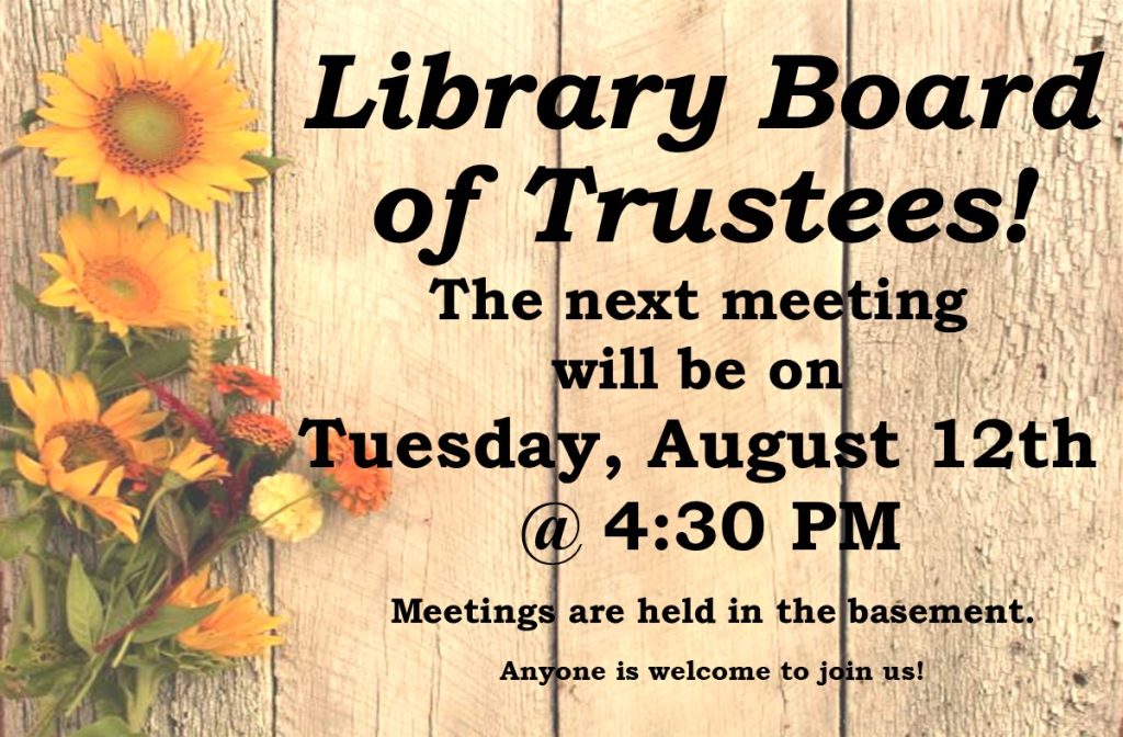 Library Board of Trustees! The next meeting will be on Tuesday, August 12th @ 4:30 PM Meetings are held in the basement. Anyone is welcome to join us!