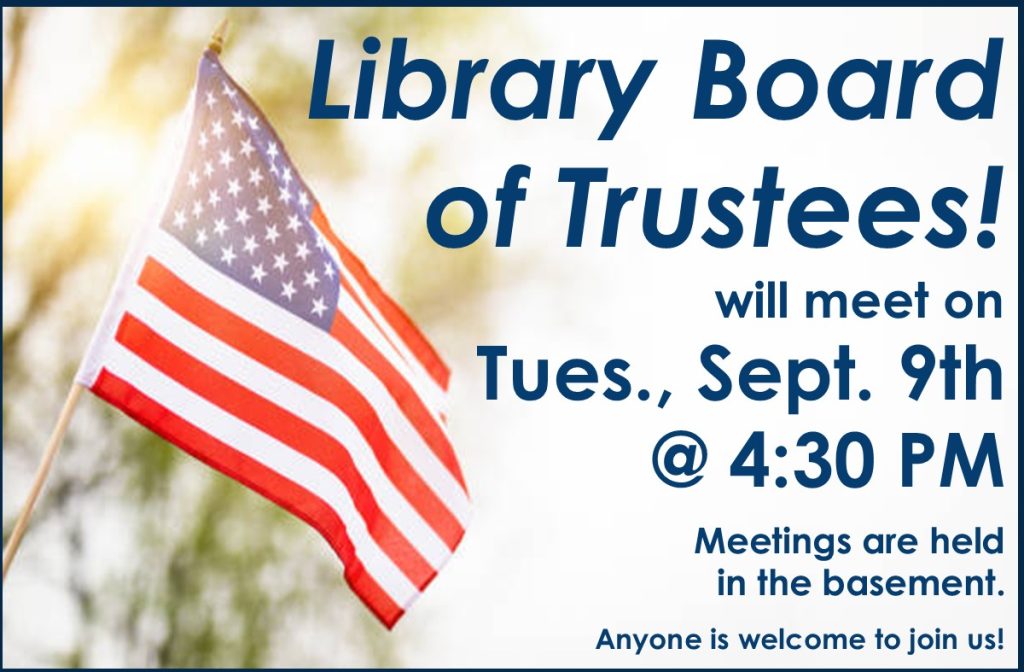 Library Board of Trustees will meet on Tuesday, September 9th @ 4:30 PM. Meetings are held in the basement. Anyone is welcome to join us!