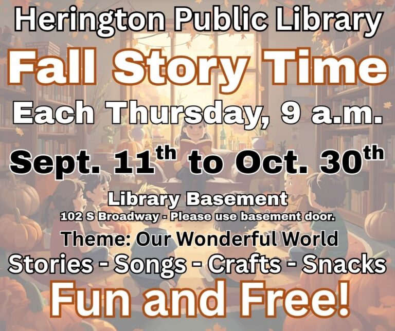 Herington Public Library Fall Story Time Each Thursday, 9 a.m. Sept. 11th to Oct. 30th Library Basement 102 S Broadway - Please use basement door. Theme: Our Wonderful World Stories - Songs - Crafts - Snacks Fun and Free!