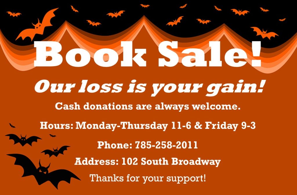 Book Sale! Our loss is your gain! Cash donations are always welcome. Hours: Monday-Thursday 11-6 & Friday 9-3 Phone: 785-258-2011 Address: 102 South Broadway Thanks for your support!