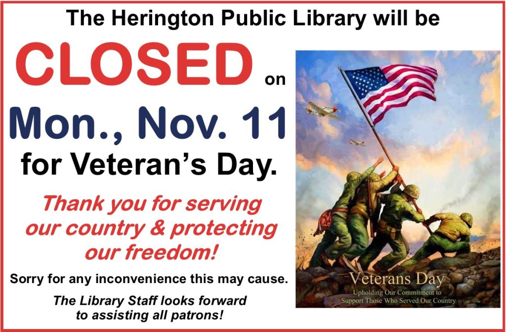 The Herington Public Library will be CLOSED on Monday, November 11 for Veteran's Day. Thank you for serving our country & protecting our freedom! Sorry for any inconvenience this may cause. The Library Staff looks forward to assisting all patrons!