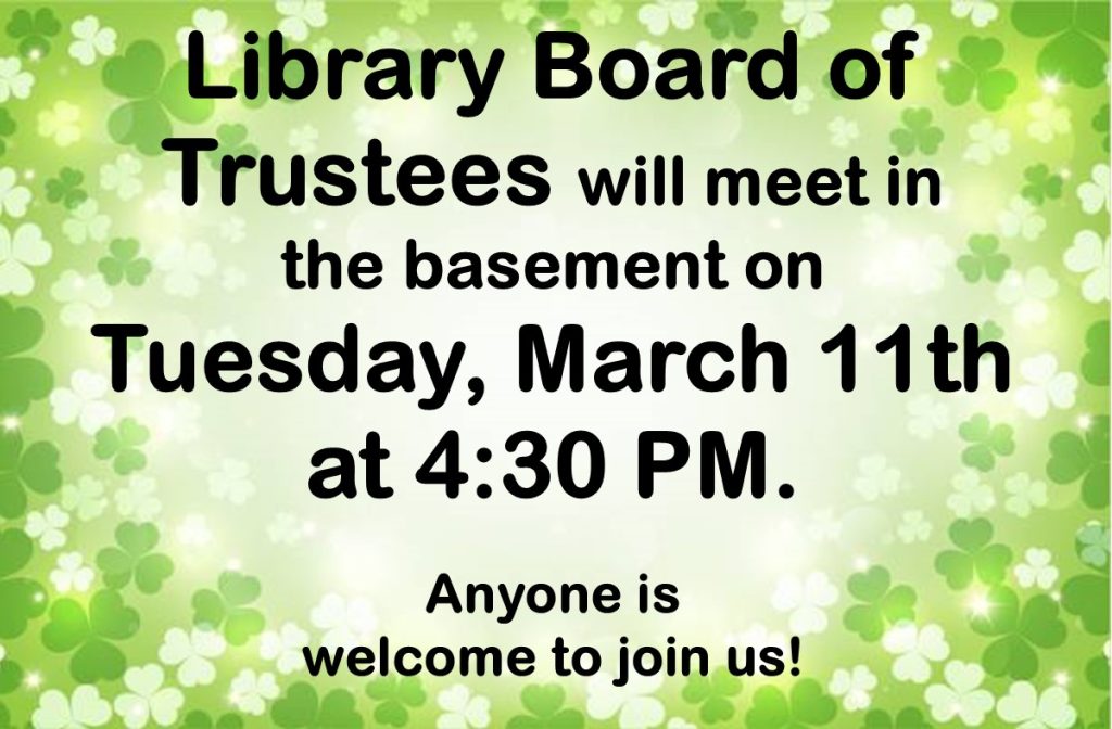 Library Board of Trustees will meet in the basement on Tuesday, March 11th at 4:30 PM. Anyone is welcome to join us!