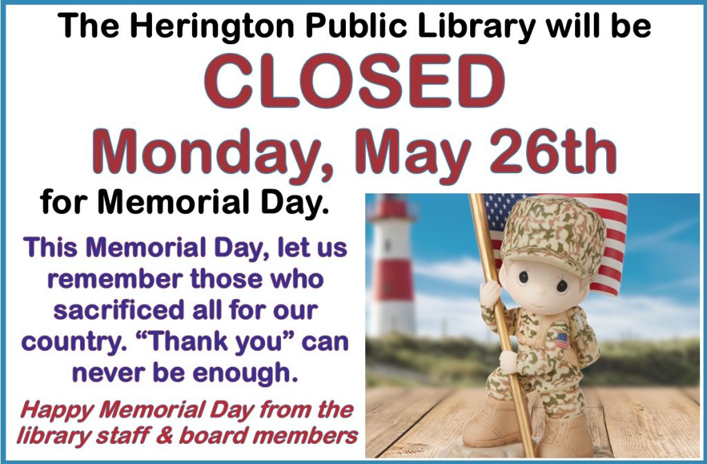 The Herington Public Library will be CLOSED Monday, May 26th for Memorial Day. This Memorial Day, let us remember those who sacrificed all for our country. "Thank you" can never be enough. Happy Memorial Day from the library staff & board members