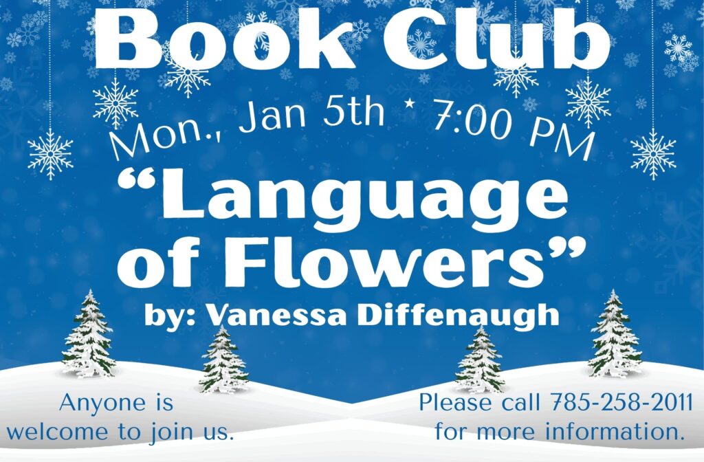Book Club Mon., Jan 5th at 7:00 PM "Language of Flowers" by Vanessa Diffenaugh Anyone is welcome to join us. Please call 785-258-2011 for more information.