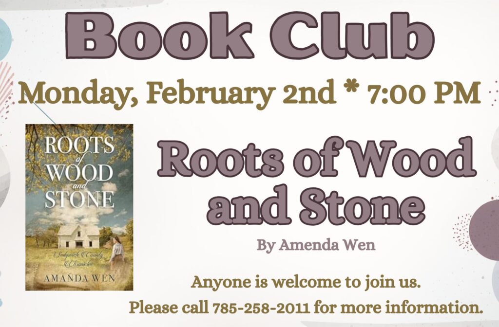 Book Club Monday, February 2nd * 7:00 PM Roots of Wood and Stone by Amenda Wen Anyone is welcome to join us. Please call 785-258-2011 for more information.