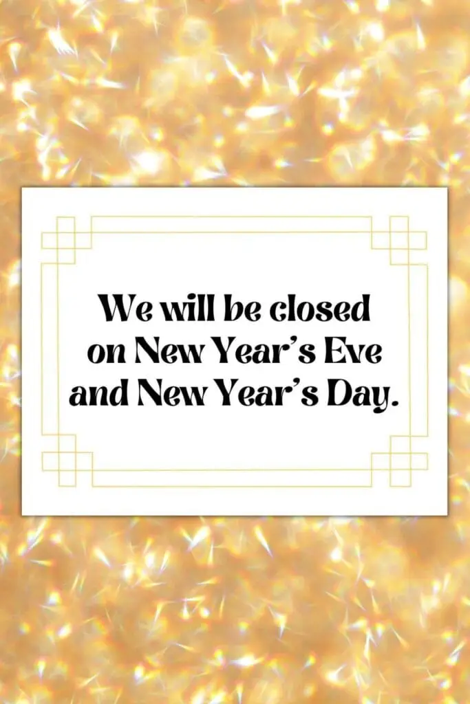 We will be closed on New Year's Eve and New Year's Day.