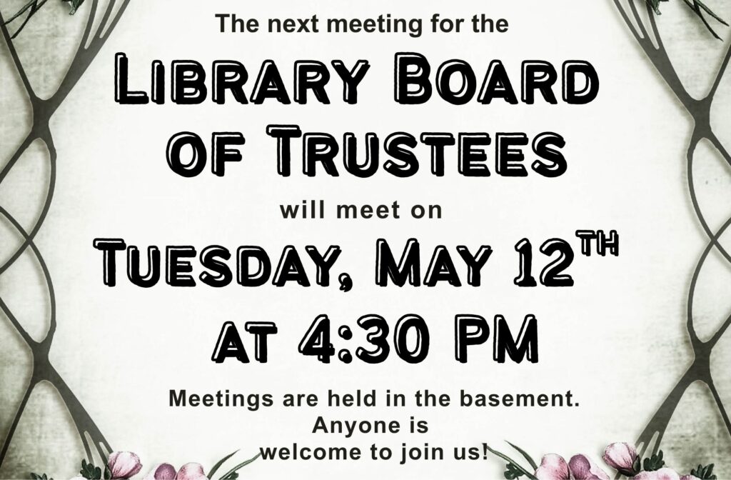 The next meeting for the Library Board of Trustees will meet on Tuesday, May 12th at 4:30 PM. Meetings are held in the basement. Anyone is welcome to join us!