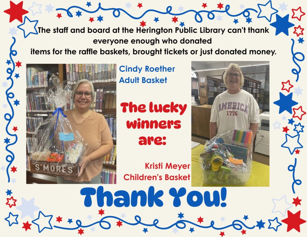 The staff and board at the Herington Public Library can't thank everyone enough who donated items for the raffle baskets, brought tickets or just donated money. The lucky winners are: Cindy Roether - Adult Basket Kristi Meyer - Children's Basket Thank you!