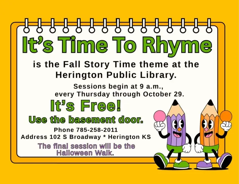 It's Time to Rhyme is the Fall Story Time theme at the Herington Public Library. Sessions begin at 9 a.m., every Thursday through October 29. It's Free! Use the basement door. Phone 785-258-2011 Address 102 S Broadway * Herington KS The final session will be the Halloween Walk.